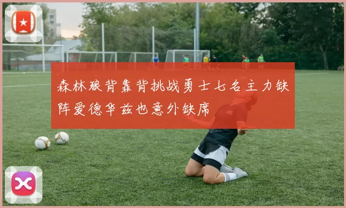 森林狼背靠背挑战勇士七名主力缺阵爱德华兹也意外缺席