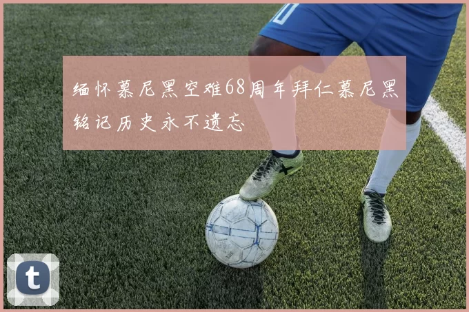 缅怀慕尼黑空难68周年拜仁慕尼黑铭记历史永不遗忘