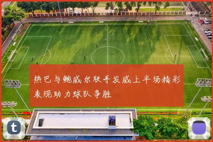 热巴与鲍威尔联手发威上半场精彩表现助力球队争胜
