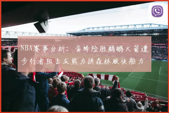 NBA赛事分析：黄蜂险胜鹈鹕火箭遭步行者阻击灰熊力拼森林狼快船力克76人