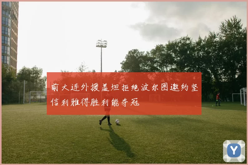前大连外援盖坦拒绝波尔图邀约坚信利雅得胜利能夺冠