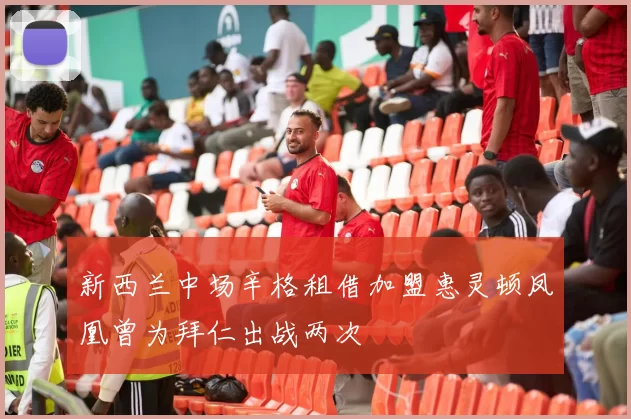 新西兰中场辛格租借加盟惠灵顿凤凰曾为拜仁出战两次