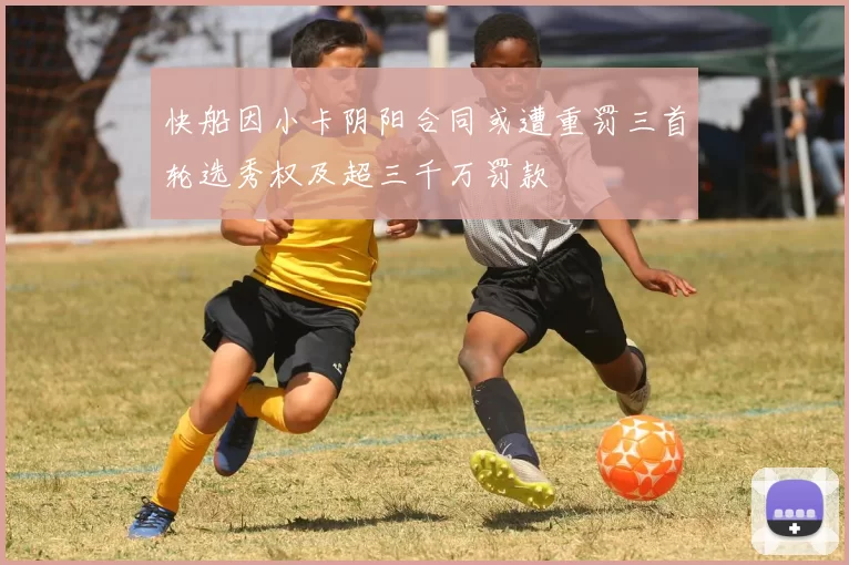 快船因小卡阴阳合同或遭重罚三首轮选秀权及超三千万罚款