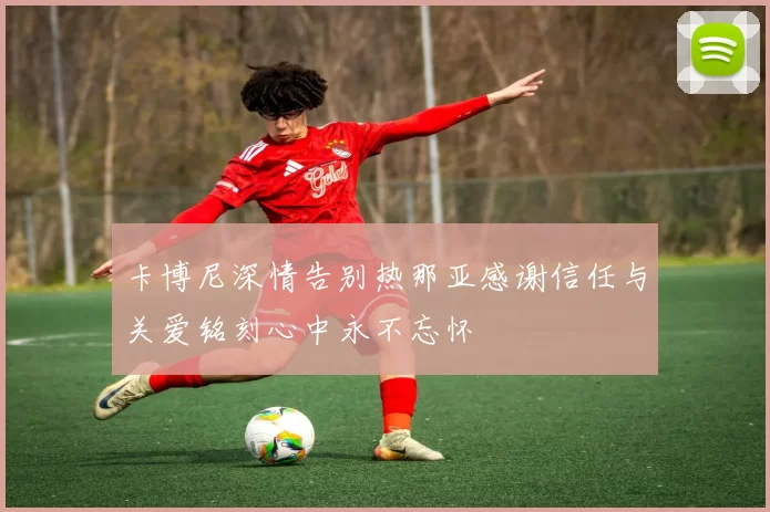 卡博尼深情告别热那亚感谢信任与关爱铭刻心中永不忘怀