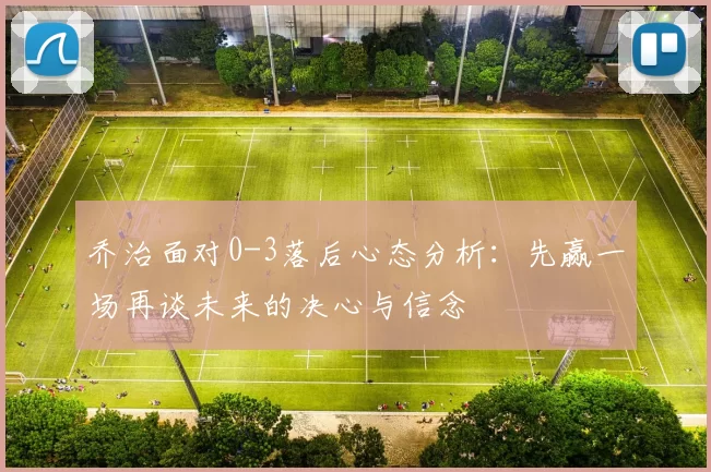 乔治面对0-3落后心态分析：先赢一场再谈未来的决心与信念
