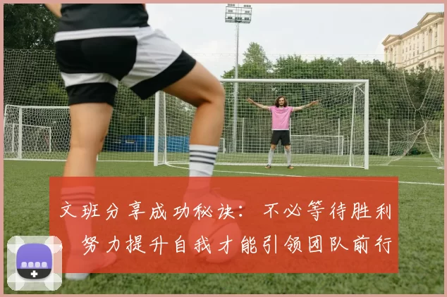 文班分享成功秘诀：不必等待胜利，努力提升自我才能引领团队前行
